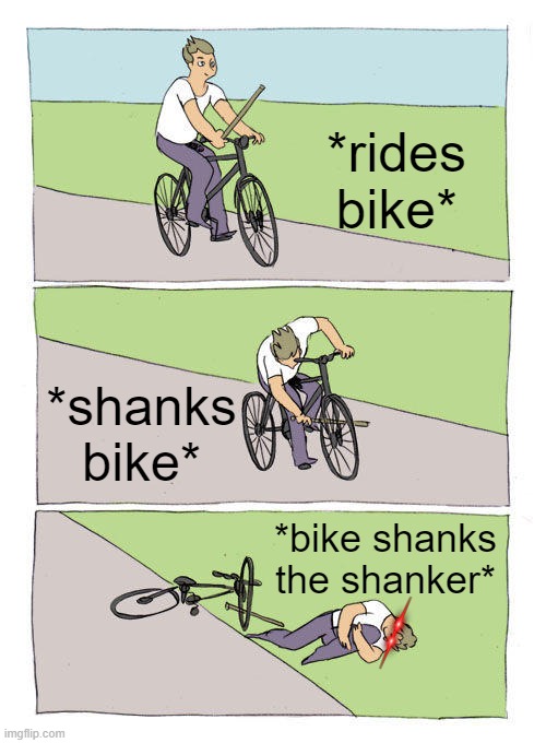 Bike Fall Meme | *rides bike*; *shanks bike*; *bike shanks the shanker* | image tagged in memes,bike fall | made w/ Imgflip meme maker