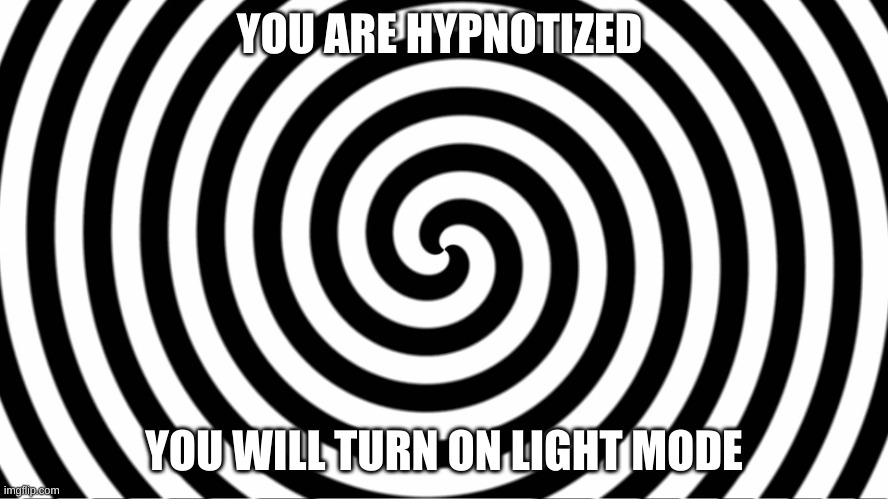 Hypnotize | YOU ARE HYPNOTIZED YOU WILL TURN ON LIGHT MODE | image tagged in hypnotize | made w/ Imgflip meme maker