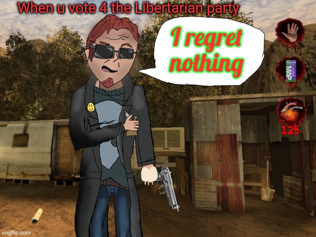 Vote for the New Libertarian Party | When u vote 4 the Libertarian party; I regret nothing | image tagged in vote,for,me | made w/ Imgflip meme maker