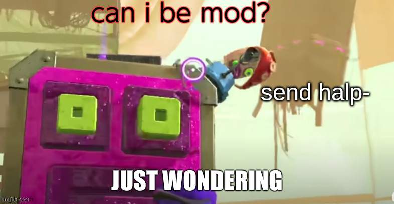 your choice | can i be mod? JUST WONDERING | image tagged in splatoon 2 | made w/ Imgflip meme maker