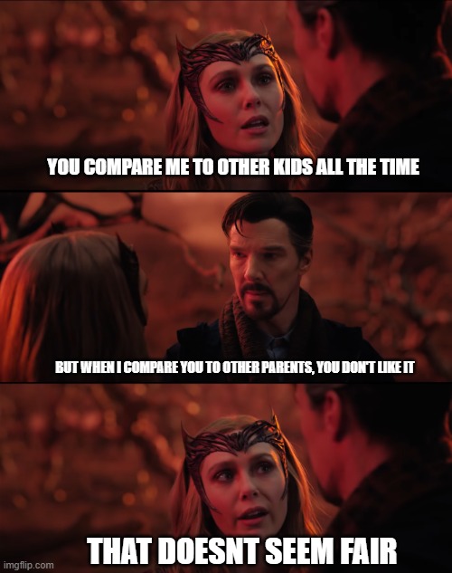 so true | YOU COMPARE ME TO OTHER KIDS ALL THE TIME; BUT WHEN I COMPARE YOU TO OTHER PARENTS, YOU DON'T LIKE IT; THAT DOESNT SEEM FAIR | image tagged in it doesn't seem fair | made w/ Imgflip meme maker