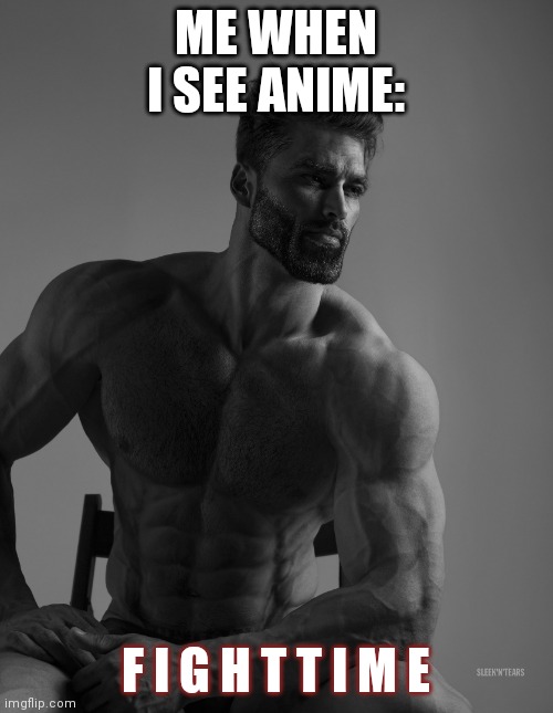 Giga Chad | ME WHEN I SEE ANIME: F I G H T T I M E | image tagged in giga chad | made w/ Imgflip meme maker