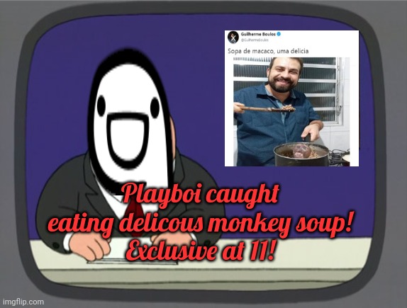 Can you trust somebody who eats monkey soup? | Playboi caught eating delicous monkey soup!
Exclusive at 11! | image tagged in memes,peter griffin news,monkey,soup | made w/ Imgflip meme maker