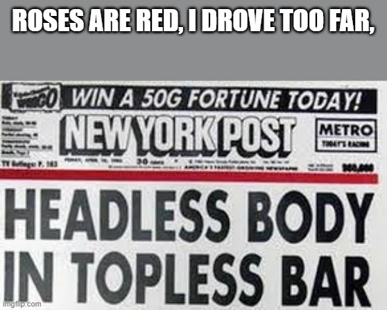 roses are red meme 3 | ROSES ARE RED, I DROVE TOO FAR, | image tagged in roses are red | made w/ Imgflip meme maker