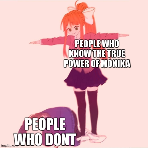 this game messed me up, maaan |  PEOPLE WHO KNOW THE TRUE POWER OF MONIKA; PEOPLE WHO DONT | image tagged in monika t-posing on sans | made w/ Imgflip meme maker