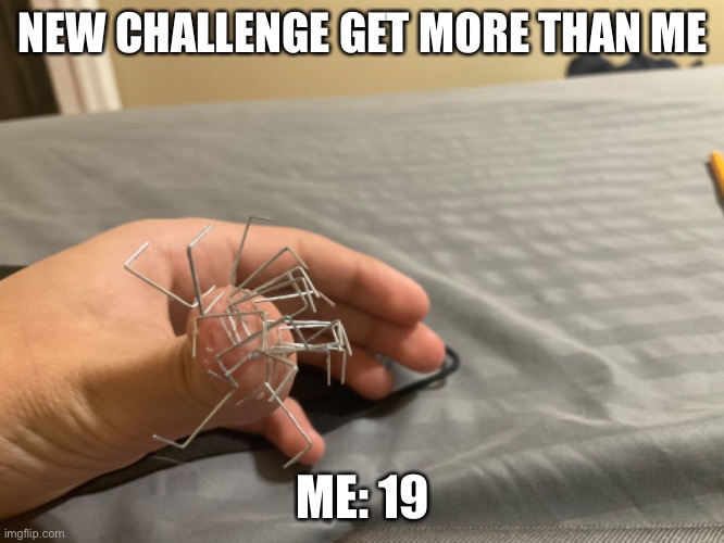 My finger feels weird | NEW CHALLENGE GET MORE THAN ME; ME: 19 | image tagged in change my mind | made w/ Imgflip meme maker