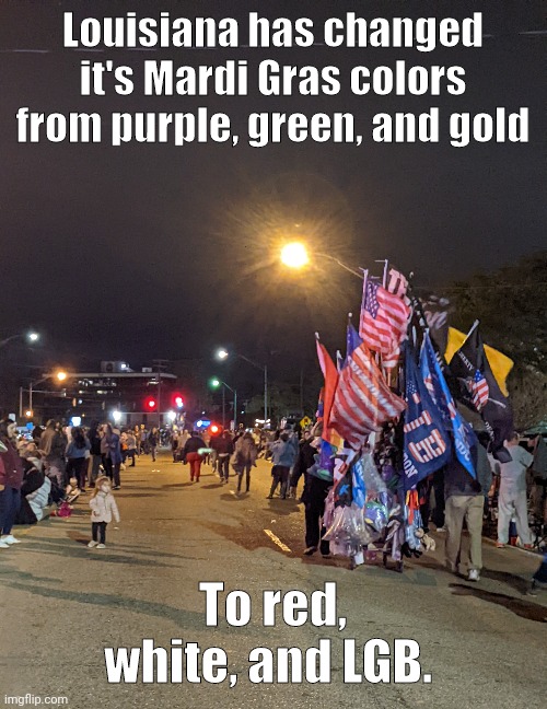 Louisiana has changed it's Mardi Gras colors from purple, green, and gold; To red, white, and LGB. | made w/ Imgflip meme maker