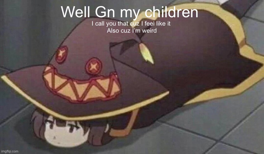 Megumin | Well Gn my children; I call you that cuz I feel like it 
Also cuz I’m weird | image tagged in megumin,anime | made w/ Imgflip meme maker