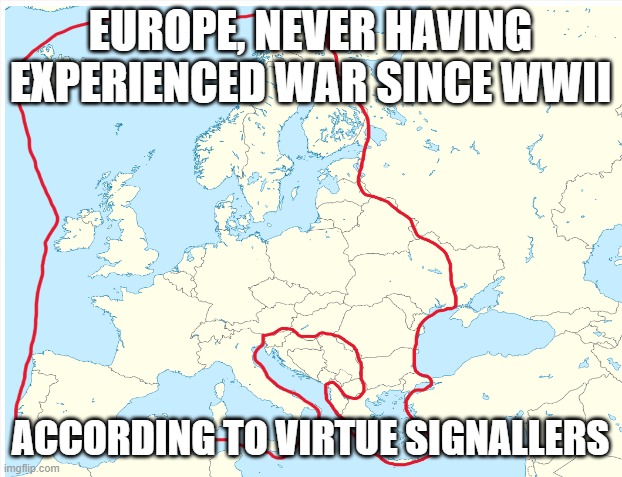 Peaceful Europe | EUROPE, NEVER HAVING EXPERIENCED WAR SINCE WWII; ACCORDING TO VIRTUE SIGNALLERS | image tagged in ukraine | made w/ Imgflip meme maker