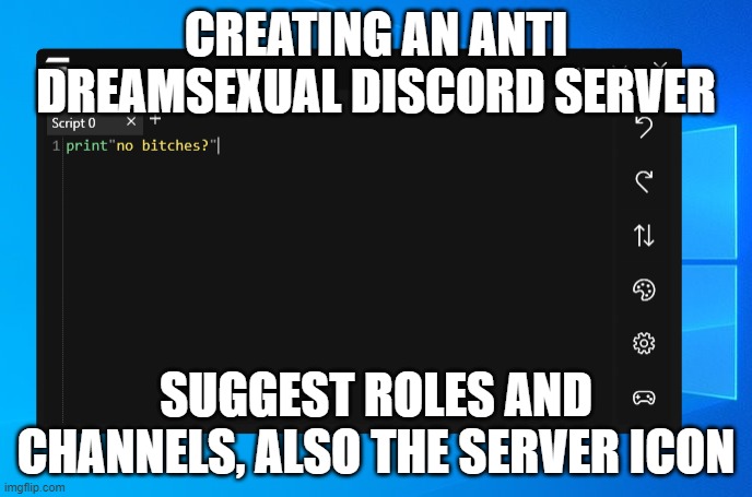 no bitches? | CREATING AN ANTI DREAMSEXUAL DISCORD SERVER; SUGGEST ROLES AND CHANNELS, ALSO THE SERVER ICON | image tagged in no bitches | made w/ Imgflip meme maker