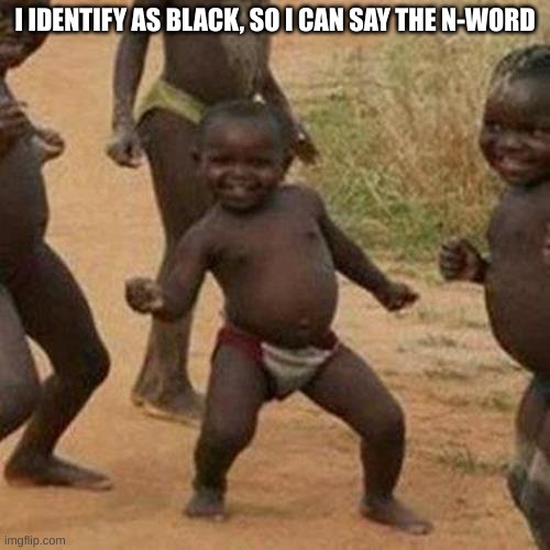 Third World Success Kid | I IDENTIFY AS BLACK, SO I CAN SAY THE N-WORD | image tagged in memes,third world success kid | made w/ Imgflip meme maker