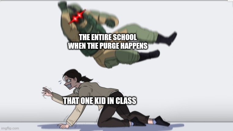 They deserve it | THE ENTIRE SCHOOL WHEN THE PURGE HAPPENS; THAT ONE KID IN CLASS | image tagged in body slam | made w/ Imgflip meme maker
