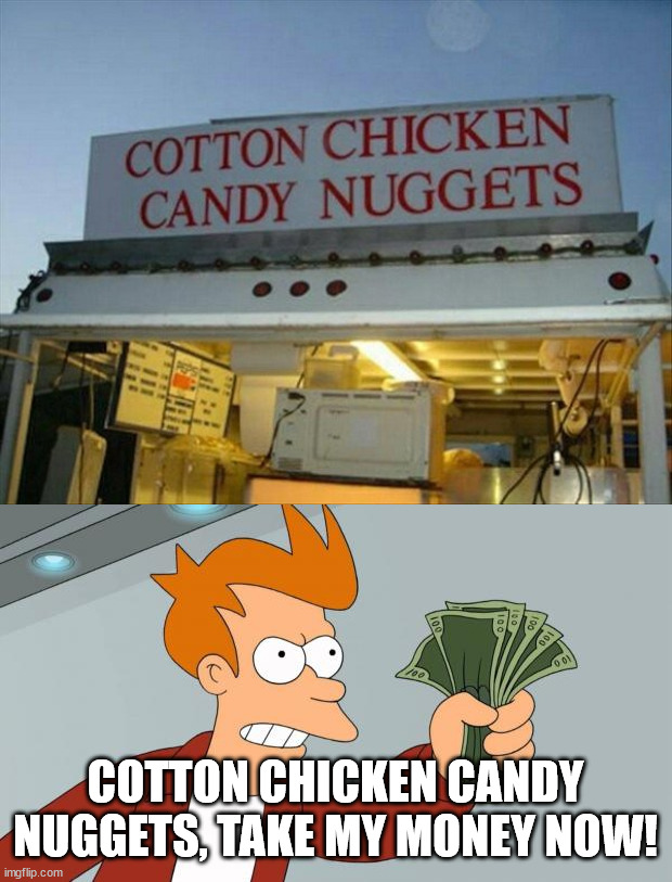 COTTON CHICKEN CANDY NUGGETS, TAKE MY MONEY NOW! | image tagged in fry take my money,you had one job | made w/ Imgflip meme maker