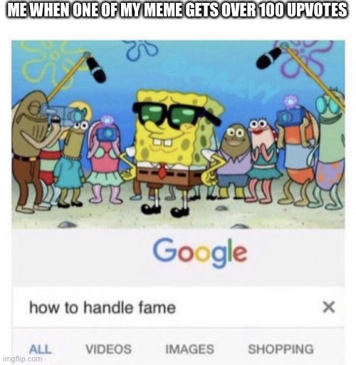 Can you relate? | ME WHEN ONE OF MY MEME GETS OVER 100 UPVOTES | image tagged in how to handle fame | made w/ Imgflip meme maker