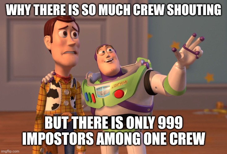 X, X Everywhere Meme | WHY THERE IS SO MUCH CREW SHOUTING BUT THERE IS ONLY 999 IMPOSTORS AMONG ONE CREW | image tagged in memes,x x everywhere | made w/ Imgflip meme maker