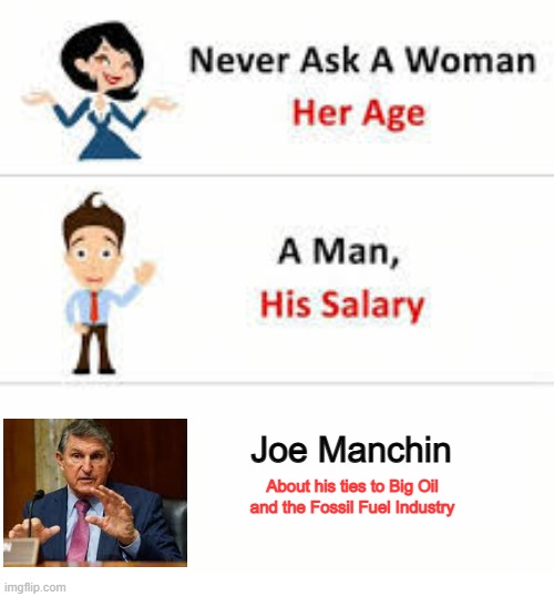 Never Ask Manchin This | Joe Manchin; About his ties to Big Oil and the Fossil Fuel Industry | image tagged in never ask a woman her age,politics,political meme | made w/ Imgflip meme maker