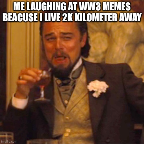 i legit live that ffar away  yo wtf i heard a boom | ME LAUGHING AT WW3 MEMES BEACUSE I LIVE 2K KILOMETER AWAY | image tagged in memes,laughing leo | made w/ Imgflip meme maker