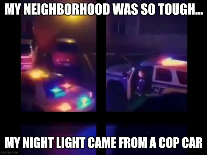 Read More by Reid Moore | MY NEIGHBORHOOD WAS SO TOUGH... MY NIGHT LIGHT CAME FROM A COP CAR | image tagged in reid moore,funny,jokes,memes,crime | made w/ Imgflip meme maker
