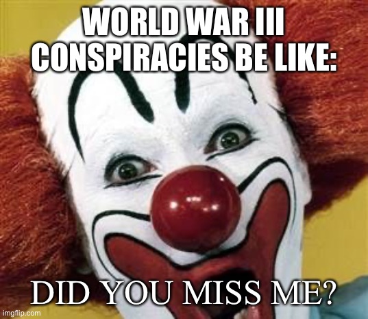 Anyone remember 2020? | WORLD WAR III CONSPIRACIES BE LIKE:; DID YOU MISS ME? | image tagged in did you miss me,world war 3,russia,ukrainian lives matter | made w/ Imgflip meme maker