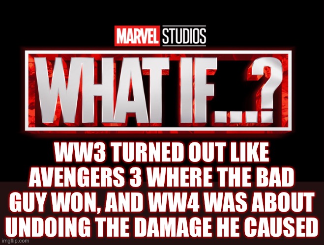 this would be freaky- | WW3 TURNED OUT LIKE AVENGERS 3 WHERE THE BAD GUY WON, AND WW4 WAS ABOUT UNDOING THE DAMAGE HE CAUSED | image tagged in marvel studios what if we kissed | made w/ Imgflip meme maker
