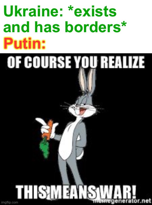 this ain’t wrong tho- | Ukraine: *exists and has borders*; Putin: | image tagged in bug bunny you realize of course this means war,vladimir putin,funny,ukraine,i hope this doesnt mean ww3 | made w/ Imgflip meme maker