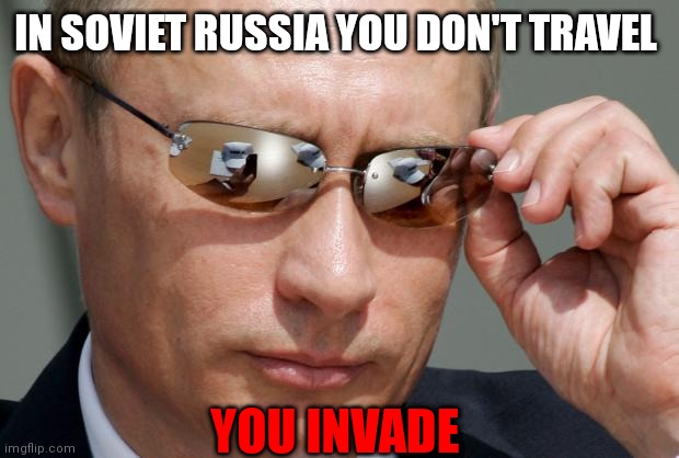Visiting kyiv today |  IN SOVIET RUSSIA YOU DON'T TRAVEL; YOU INVADE | image tagged in in soviet russia,travel,invasion,vladimir putin,vodka,memes | made w/ Imgflip meme maker