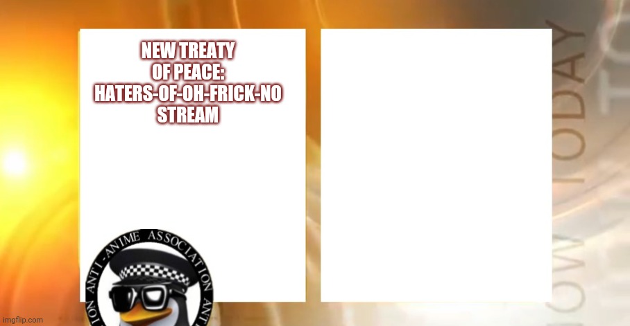 Anti-Anime News | NEW TREATY OF PEACE: HATERS-OF-OH-FRICK-NO STREAM | image tagged in anti-anime news | made w/ Imgflip meme maker