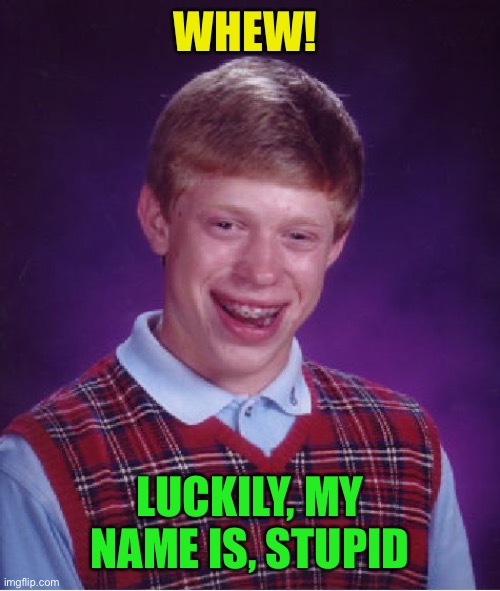 Bad Luck Brian Meme | WHEW! LUCKILY, MY NAME IS, STUPID | image tagged in memes,bad luck brian | made w/ Imgflip meme maker