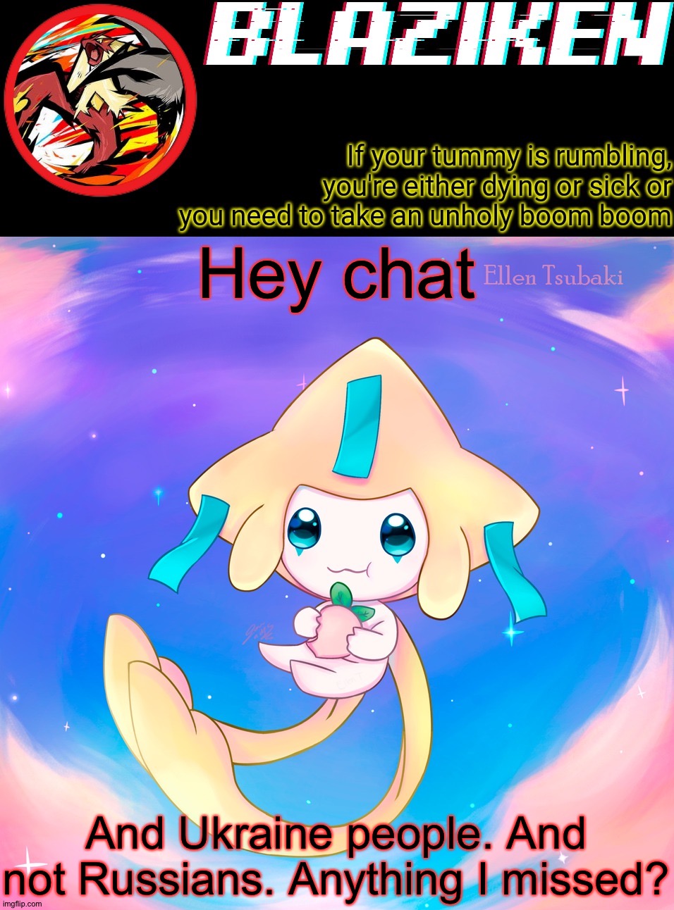 Blaziken's jirachi temp | Hey chat; And Ukraine people. And not Russians. Anything I missed? | image tagged in blaziken's jirachi temp | made w/ Imgflip meme maker