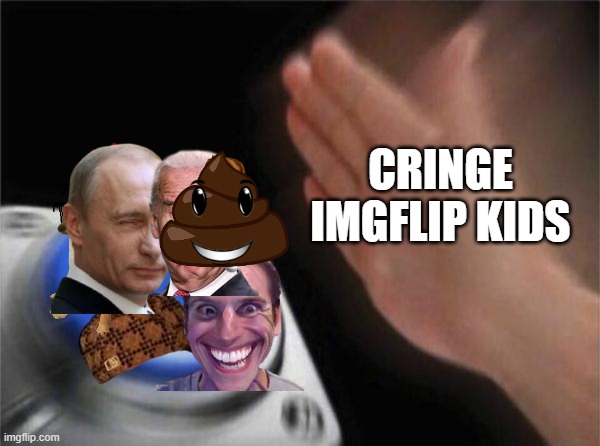 e- | CRINGE IMGFLIP KIDS | image tagged in memes,blank nut button | made w/ Imgflip meme maker