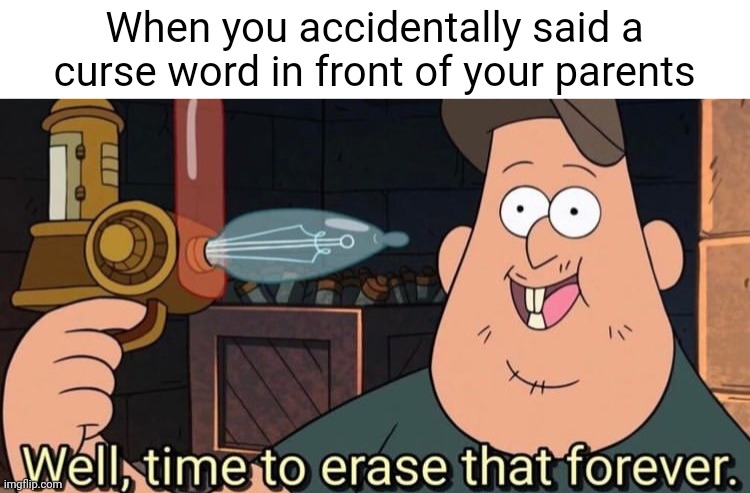 Happened one time, it was not fun | When you accidentally said a curse word in front of your parents | image tagged in well time to erase that forever,parents,funny memes,memes | made w/ Imgflip meme maker