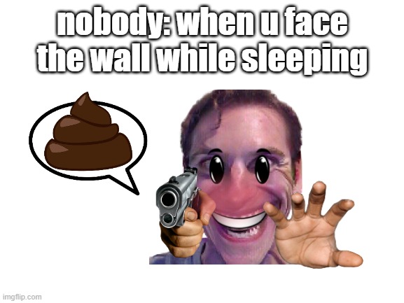 I am back from a break, people! | nobody: when u face the wall while sleeping | image tagged in blank white template | made w/ Imgflip meme maker