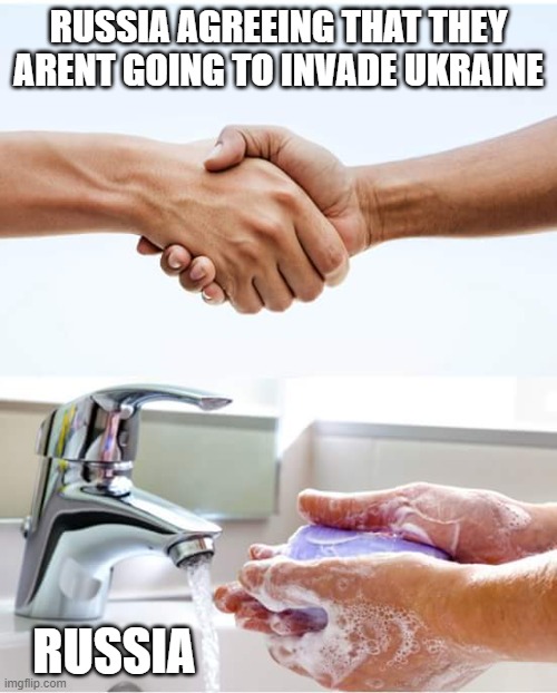 Shake and wash hands | RUSSIA AGREEING THAT THEY ARENT GOING TO INVADE UKRAINE; RUSSIA | image tagged in shake and wash hands | made w/ Imgflip meme maker