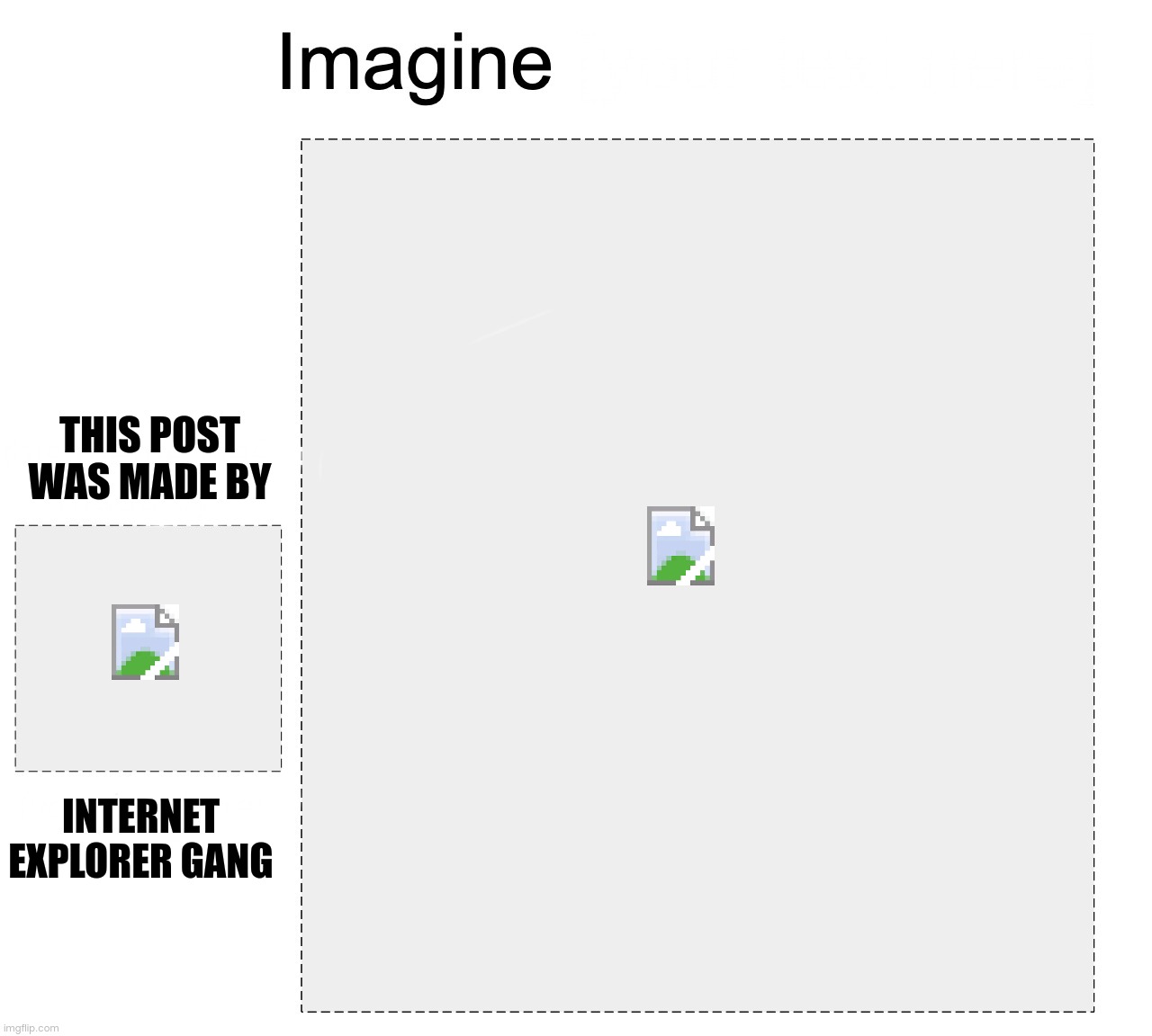 Internet explorer | THIS POST WAS MADE BY; INTERNET EXPLORER GANG | image tagged in meme gang,you have been eternally cursed for reading the tags,stop reading the tags | made w/ Imgflip meme maker