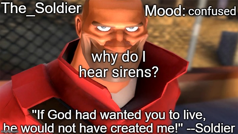 The_Soldier temp | confused; why do I hear sirens? | image tagged in the_soldier temp | made w/ Imgflip meme maker