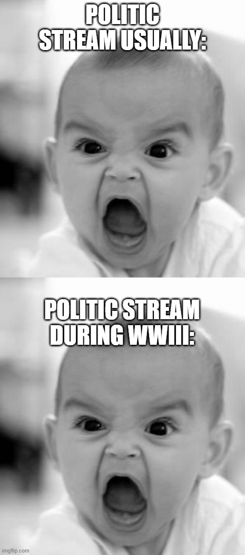 POLITIC STREAM USUALLY:; POLITIC STREAM DURING WWIII: | image tagged in memes,angry baby | made w/ Imgflip meme maker