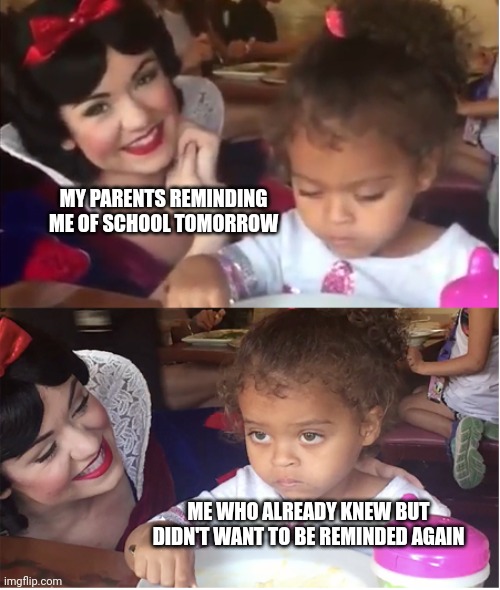 That One Reminder | MY PARENTS REMINDING ME OF SCHOOL TOMORROW; ME WHO ALREADY KNEW BUT DIDN'T WANT TO BE REMINDED AGAIN | image tagged in snow white annoyed child,funny,school,parents,memes,disney | made w/ Imgflip meme maker