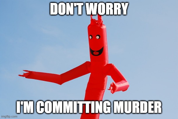 DONT WORRY IM COMMITTING MURDER | DON'T WORRY; I'M COMMITTING MURDER | image tagged in wavy man | made w/ Imgflip meme maker