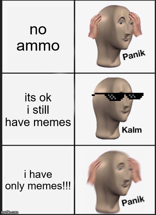 Panik Kalm Panik Meme | no ammo its ok i still have memes i have only memes!!! | image tagged in memes,panik kalm panik | made w/ Imgflip meme maker