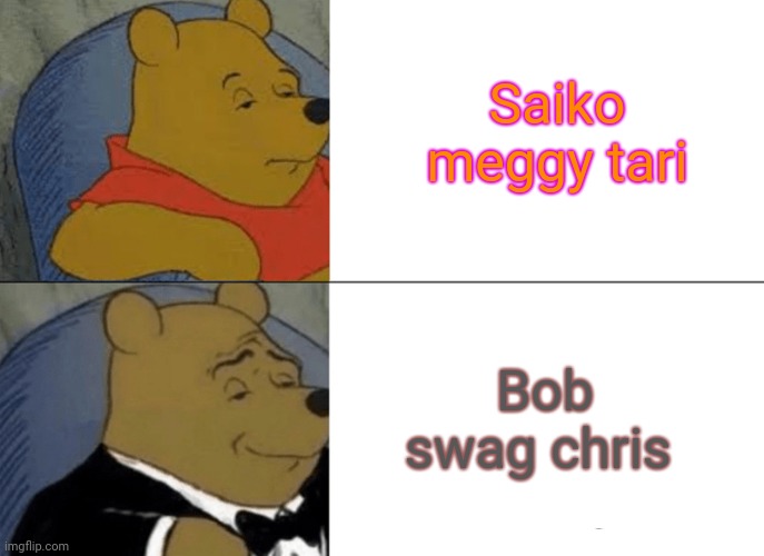 BETTER THAN THOTS | Saiko meggy tari; Bob swag chris | image tagged in memes,tuxedo winnie the pooh,smg4 | made w/ Imgflip meme maker