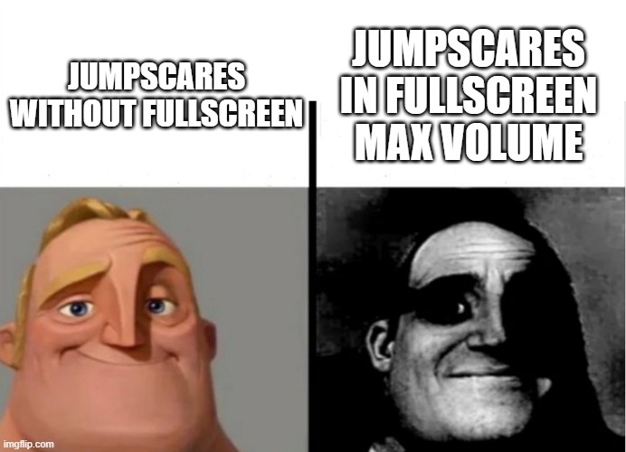 Teacher's Copy | JUMPSCARES IN FULLSCREEN MAX VOLUME; JUMPSCARES WITHOUT FULLSCREEN | image tagged in teacher's copy | made w/ Imgflip meme maker