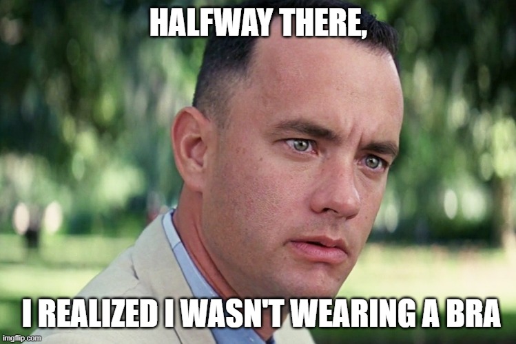 And Just Like That | HALFWAY THERE, I REALIZED I WASN'T WEARING A BRA | image tagged in memes,and just like that,funny memes,oops | made w/ Imgflip meme maker