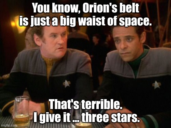 three stars | You know, Orion's belt is just a big waist of space. That's terrible.
 I give it ... three stars. | image tagged in star trek miles o'brien julian bashir drinking | made w/ Imgflip meme maker