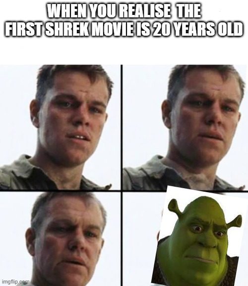 Turning Old | WHEN YOU REALISE  THE FIRST SHREK MOVIE IS 20 YEARS OLD | image tagged in turning old | made w/ Imgflip meme maker