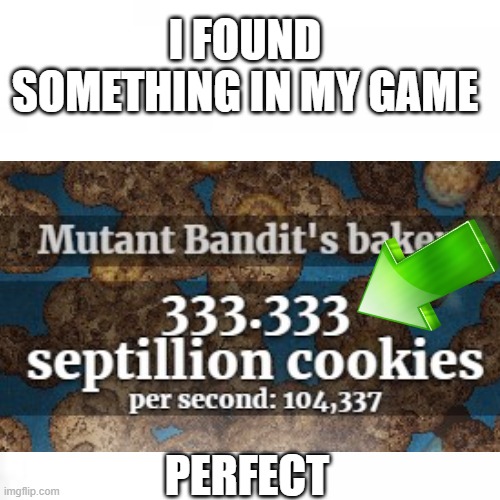 perfect | I FOUND SOMETHING IN MY GAME; PERFECT | image tagged in perfection | made w/ Imgflip meme maker