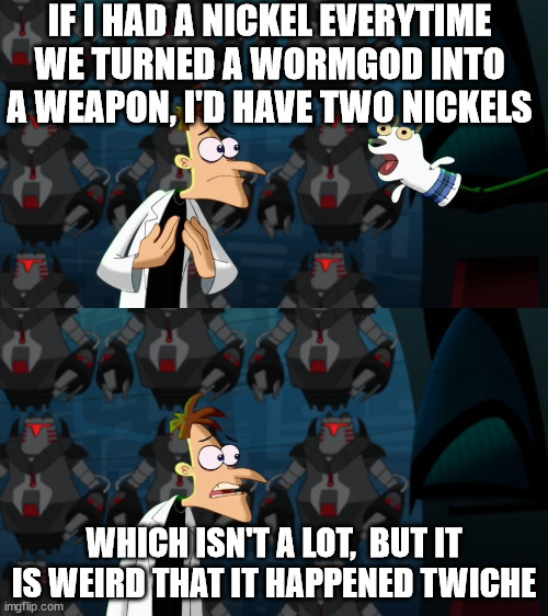 Wormgods | IF I HAD A NICKEL EVERYTIME WE TURNED A WORMGOD INTO A WEAPON, I'D HAVE TWO NICKELS; WHICH ISN'T A LOT,  BUT IT IS WEIRD THAT IT HAPPENED TWICHE | image tagged in if i had a nickel for everytime | made w/ Imgflip meme maker