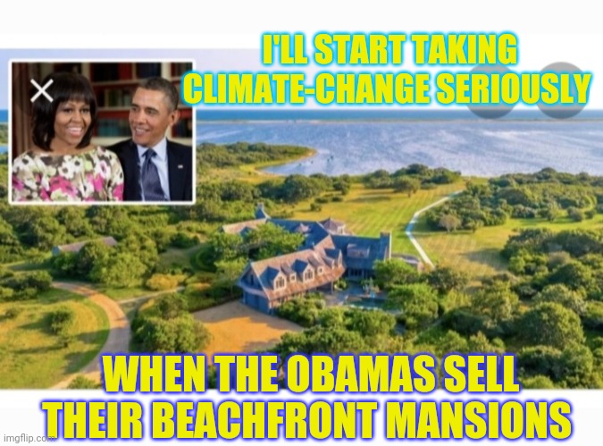 Socialist Climate Hoax | I'LL START TAKING CLIMATE-CHANGE SERIOUSLY; WHEN THE OBAMAS SELL THEIR BEACHFRONT MANSIONS | image tagged in libtard,mega karen,new world order,bs,gullible,morons | made w/ Imgflip meme maker