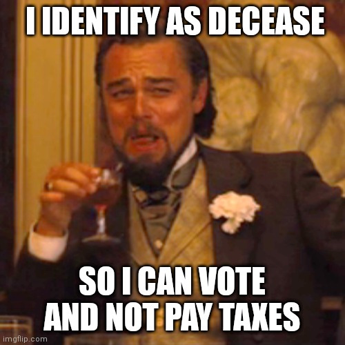 Laughing Leo | I IDENTIFY AS DECEASE; SO I CAN VOTE AND NOT PAY TAXES | image tagged in memes,laughing leo | made w/ Imgflip meme maker