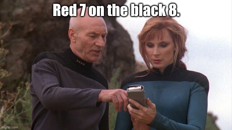 red 7 on the black 8 | Red 7 on the black 8. | image tagged in picard and crusher looking at handheld instrument | made w/ Imgflip meme maker
