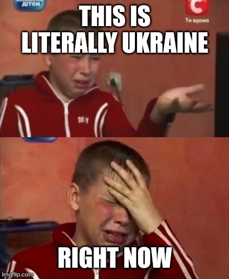 Ukraine | THIS IS LITERALLY UKRAINE; RIGHT NOW | image tagged in ukrainian kid crying,ur mom gay,screw your mom | made w/ Imgflip meme maker
